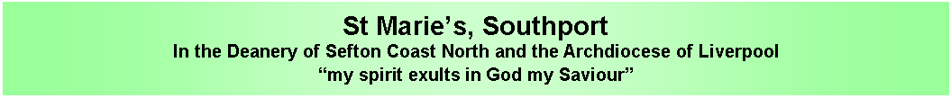 Text Box: St Maries, SouthportIn the Deanery of Sefton Coast North and the Archdiocese of Liverpoolmy spirit exults in God my Saviour
